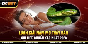 Luận Giải Nằm Mơ Thấy Rắn Chi Tiết, Chuẩn Xác Nhất 2024