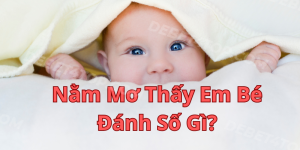 Mơ Thấy Em Bé Giải Mã Ý Nghĩa Tốt Đẹp Và Con Số May Mắn