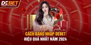 Cách Đăng Nhập Debet Hiệu Quả Thuận Tiện Nhất Năm 2024