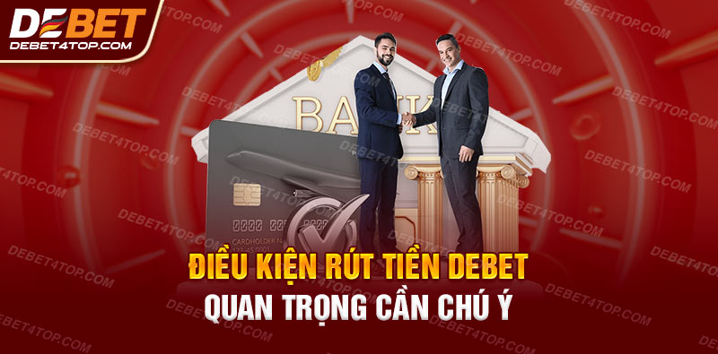 Điều kiện rút tiền Debet quan trọng cần chú ý