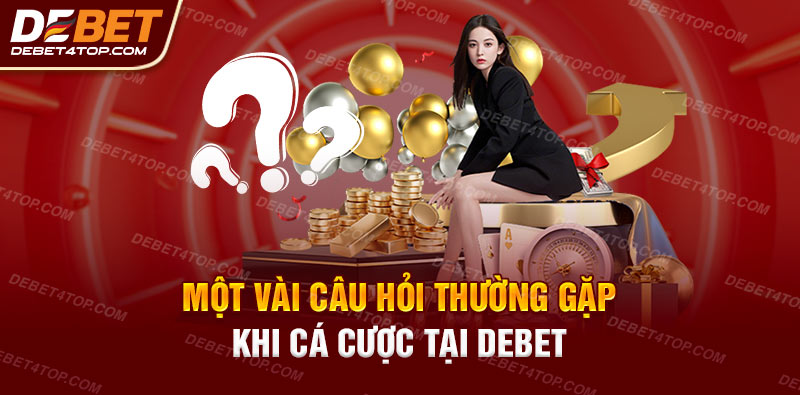 Câu hỏi thường gặp khi tham gia cá cược tại Debet