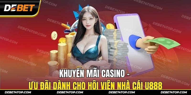 Khuyến Mãi Casino - Ưu Đãi Dành Cho Hội Viên Nhà Cái U888