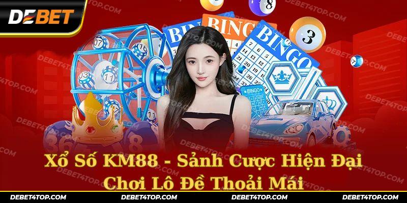 Xổ Số KM88 - Sảnh Cược Hiện Đại Chơi Lô Đề Thoải Mái